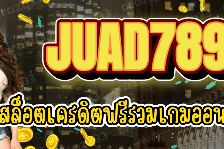 JUAD789 สล็อตเครดิตฟรี สมัครสมาชิกฟรี