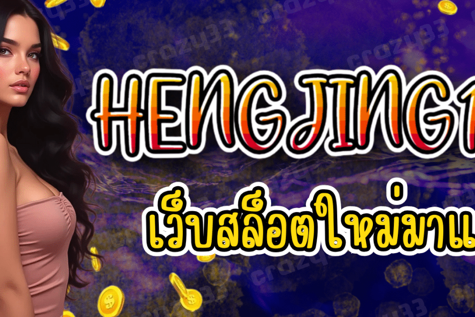 HENGJING168 เว็บสล็อตใหม่ มาแรง
